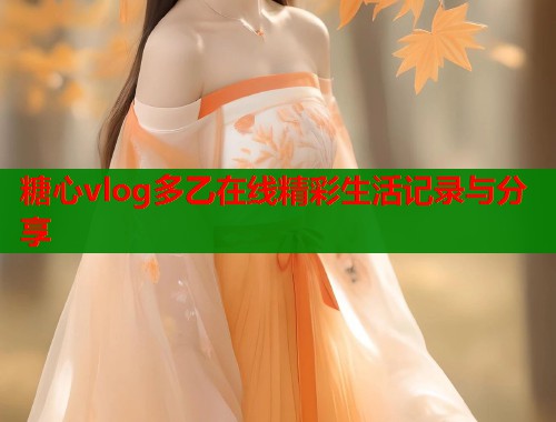 糖心vlog多乙在线精彩生活记录与分享  第1张