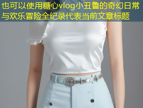 糖心vlog小丑鲁的奇幻日常与欢乐冒险全纪录  第1张